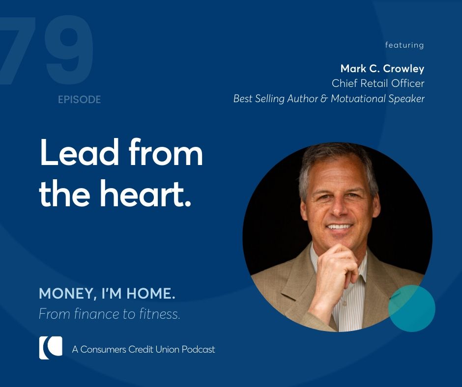 Mark C. Crowley, Chief Retail Officer and Bestselling Author/Motivational Speaker, as a guest on the Consumers Credit Union podcast, Money, I'm Home.