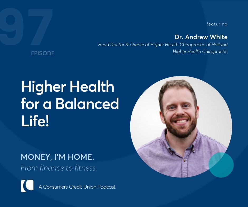 Dr. Andrew White, Head Doctor & Owner of Higher Health Chiropractic of Holland, as guest on the Consumers Credit Union podcast, "Money, I'm Home".