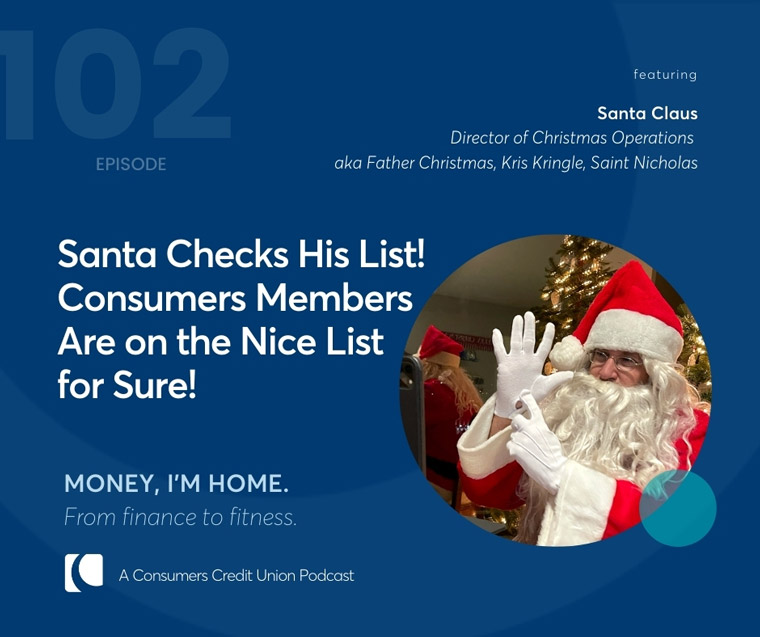 Santa Claus, Director of Christmas Operations on the Consumers Credit Union podcast, "Money, I'm Home".