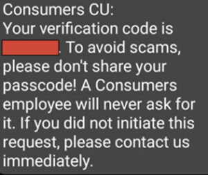 Screenshot of Consumers Credit Union Text: "ConsumersCU: Your verification code is [blank]. To avoid scams, please don't share your passcode! A Consumers employee will never ask for it. If you did not initiate this request, please contact us immediately."